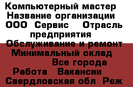 Компьютерный мастер › Название организации ­ ООО «Сервис» › Отрасль предприятия ­ Обслуживание и ремонт › Минимальный оклад ­ 130 000 - Все города Работа » Вакансии   . Свердловская обл.,Реж г.